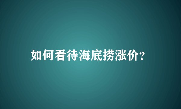 如何看待海底捞涨价？