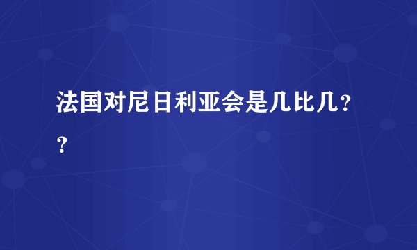 法国对尼日利亚会是几比几？？