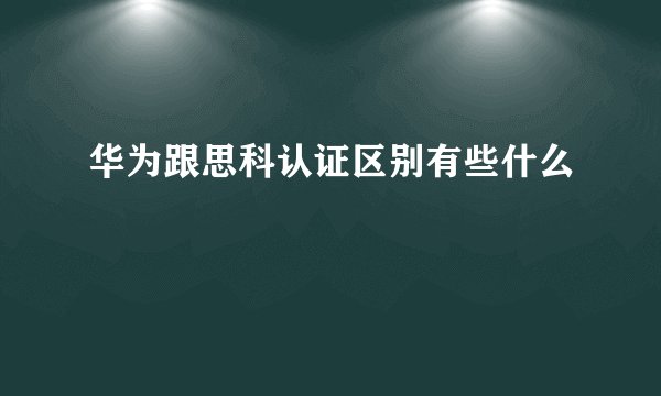 华为跟思科认证区别有些什么