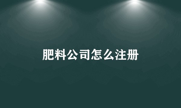 肥料公司怎么注册