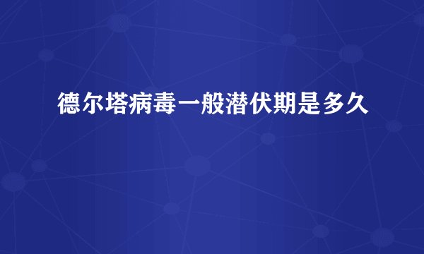 德尔塔病毒一般潜伏期是多久