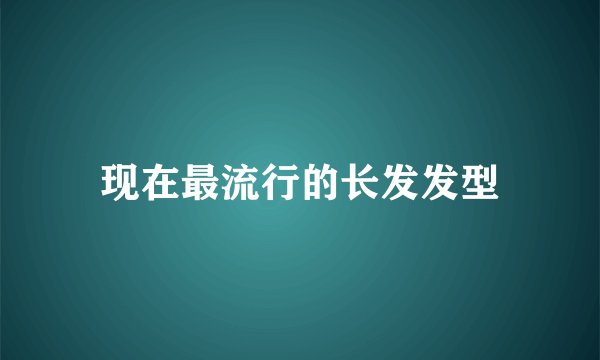 现在最流行的长发发型