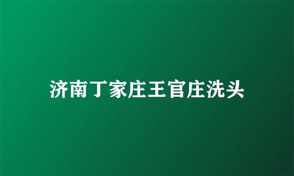 济南丁家庄王官庄洗头