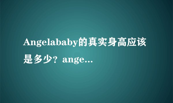 Angelababy的真实身高应该是多少?angelababy到底是不是五五分?