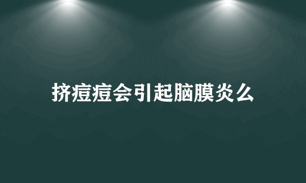 挤痘痘会引起脑膜炎么
