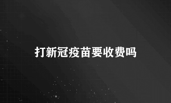 打新冠疫苗要收费吗