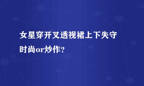 女星穿开叉透视裙上下失守 时尚or炒作？