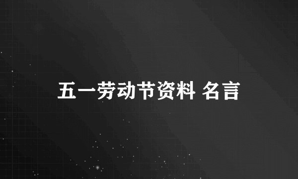 五一劳动节资料 名言