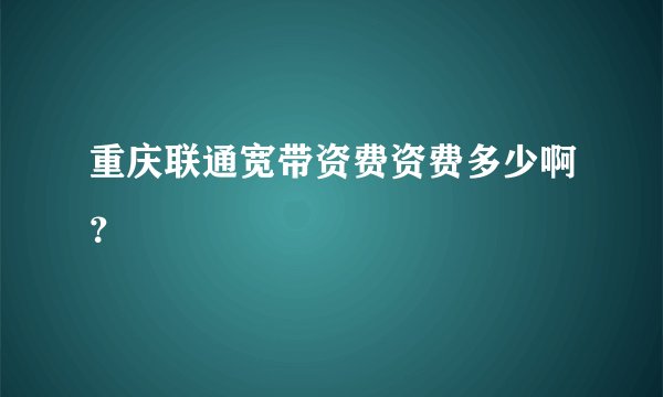 重庆联通宽带资费资费多少啊？