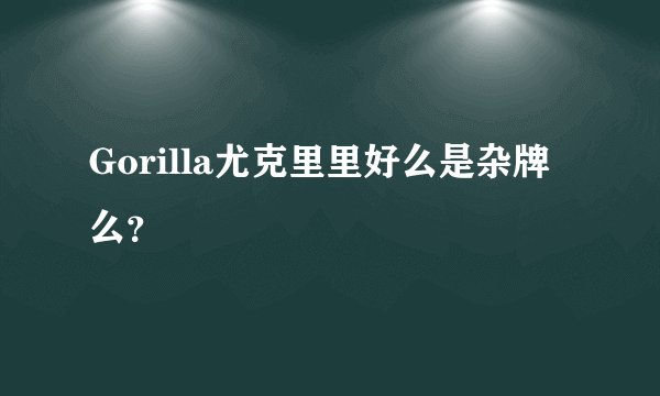 Gorilla尤克里里好么是杂牌么？