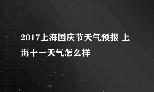2017上海国庆节天气预报 上海十一天气怎么样