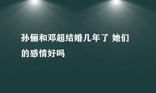 孙俪和邓超结婚几年了 她们的感情好吗