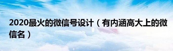 2020最火的微信号设计(有内涵高大上的微信名)