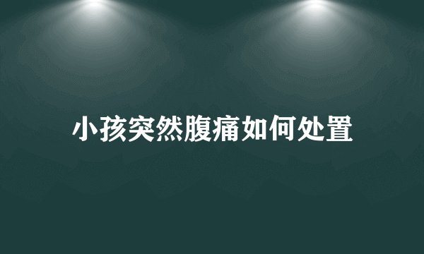 小孩突然腹痛如何处置