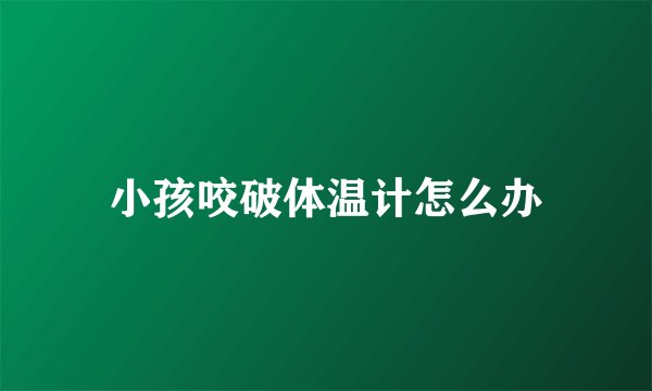 小孩咬破体温计怎么办