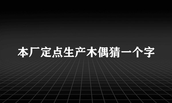 本厂定点生产木偶猜一个字
