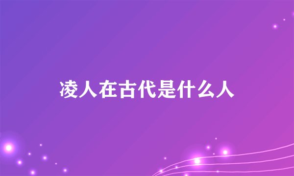 凌人在古代是什么人