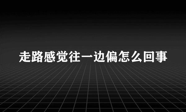 走路感觉往一边偏怎么回事