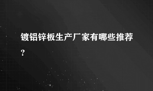 镀铝锌板生产厂家有哪些推荐?