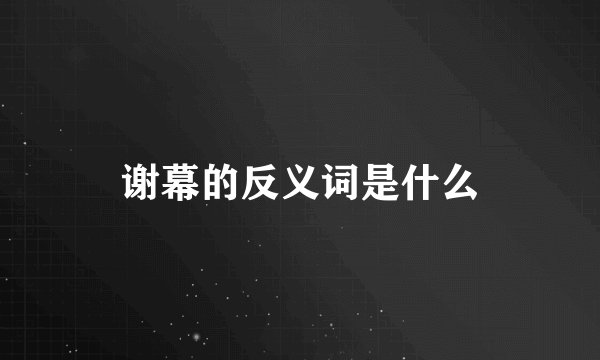 谢幕的反义词是什么