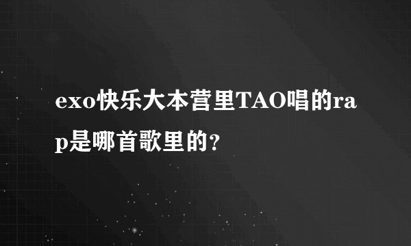 exo快乐大本营里TAO唱的rap是哪首歌里的？
