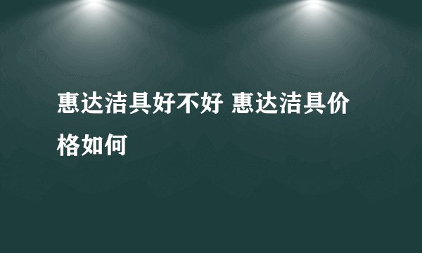 惠达洁具好不好 惠达洁具价格如何