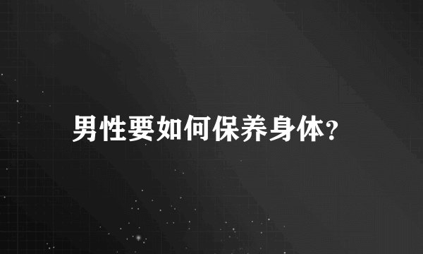 男性要如何保养身体？