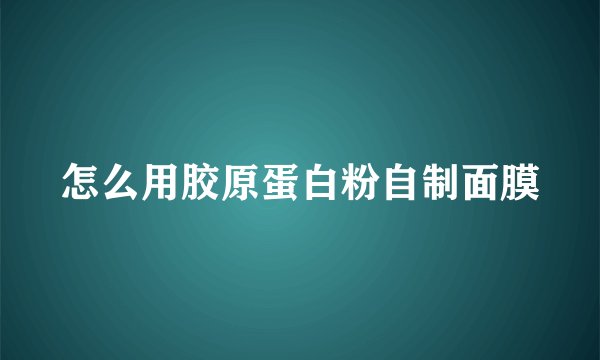 怎么用胶原蛋白粉自制面膜
