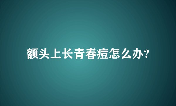 额头上长青春痘怎么办?