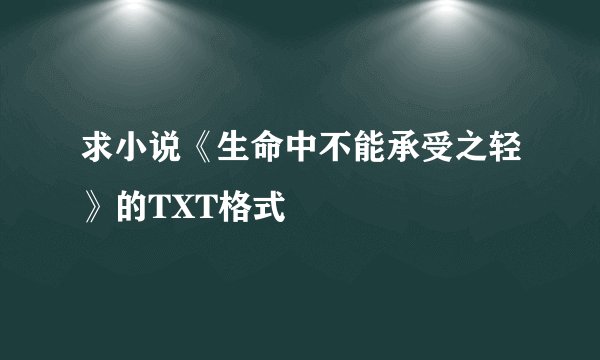 求小说《生命中不能承受之轻》的TXT格式
