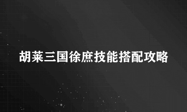 胡莱三国徐庶技能搭配攻略