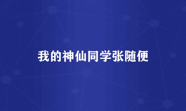 我的神仙同学张随便
