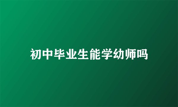 初中毕业生能学幼师吗