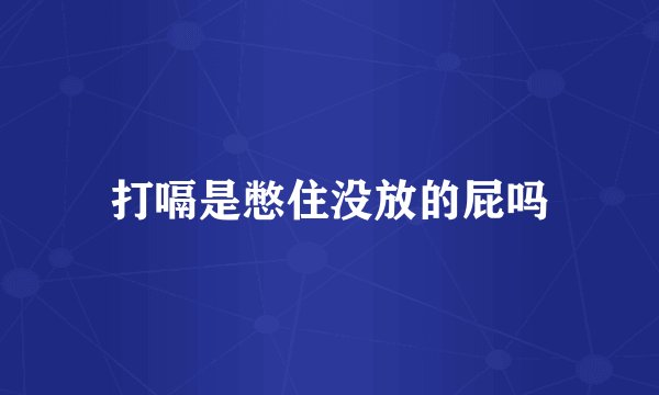 打嗝是憋住没放的屁吗