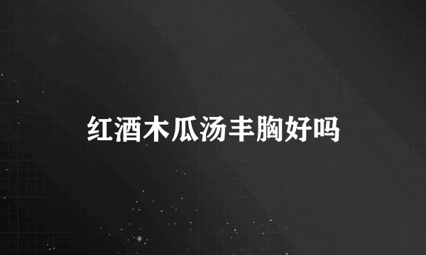 红酒木瓜汤丰胸好吗