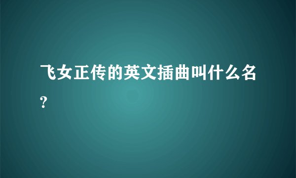 飞女正传的英文插曲叫什么名?