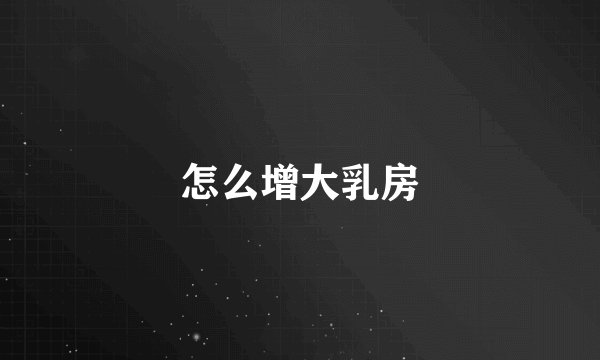 怎么增大乳房