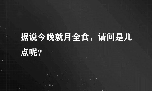 据说今晚就月全食，请问是几点呢？