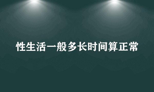 性生活一般多长时间算正常
