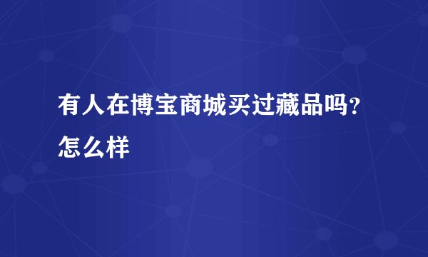 有人在博宝商城买过藏品吗?怎么样