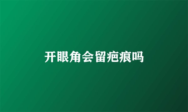 开眼角会留疤痕吗