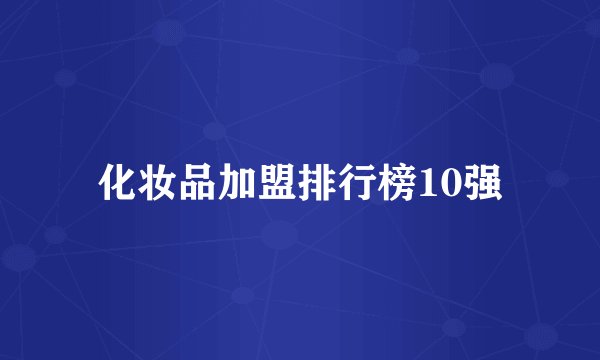 化妆品加盟排行榜10强