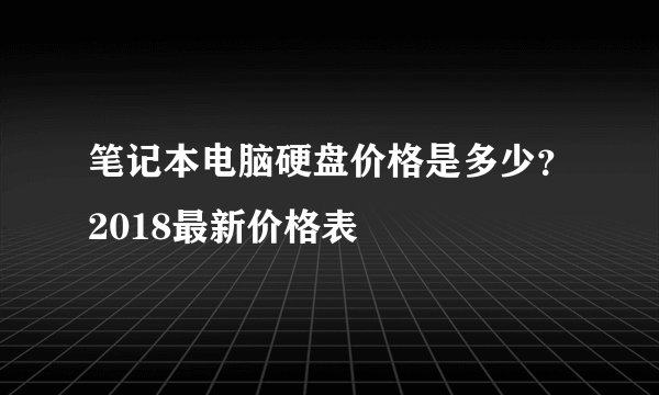 笔记本电脑硬盘价格是多少?2018最新价格表
