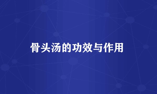 骨头汤的功效与作用