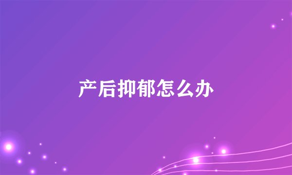 产后抑郁怎么办