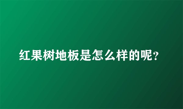 红果树地板是怎么样的呢?