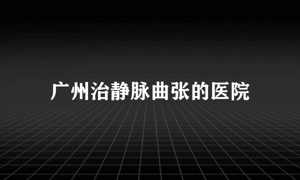 广州治静脉曲张的医院