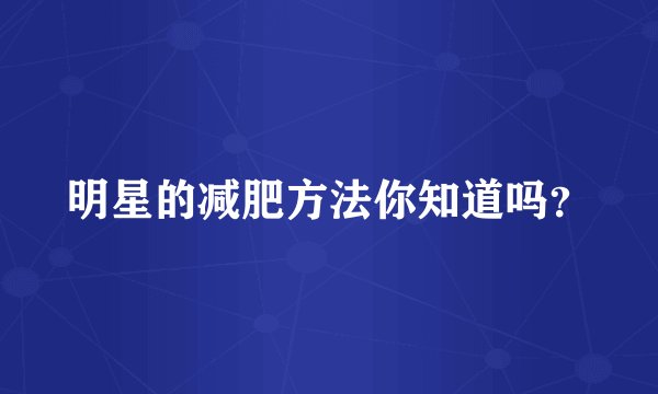 明星的减肥方法你知道吗?