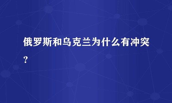 俄罗斯和乌克兰为什么有冲突?
