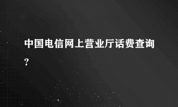 中国电信网上营业厅话费查询？